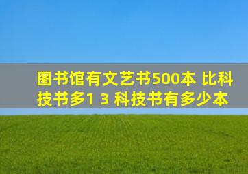 图书馆有文艺书500本 比科技书多1 3 科技书有多少本